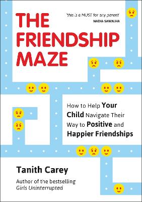 The Friendship Maze: How to Help Your Child Navigate Their Way to Positive and Happier Friendships - Carey, Tanith