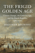 The Frigid Golden Age: Climate Change, the Little Ice Age, and the Dutch Republic, 1560-1720