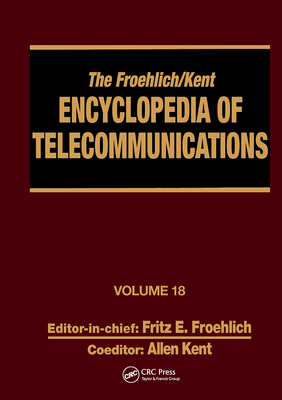 The Froehlich/Kent Encyclopedia of Telecommunications: Volume 18 - Wireless Multiple Access Adaptive Communications Technique to Zworykin: Vladimir Kosma - Froehlich, Fritz E., and Kent, Allen