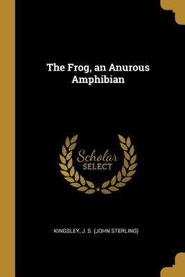 The Frog, an Anurous Amphibian - J S (John Sterling), Kingsley