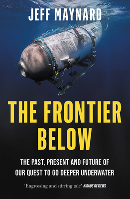 The Frontier Below: The Past, Present and Future of Our Quest to Go Deeper Underwater - Maynard, Jeff