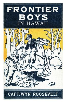 The Frontier Boys in Hawaii, or The Mystery of the Hollow Mountain - Roosevelt, Captain Wyn