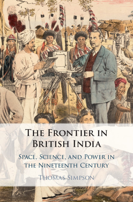 The Frontier in British India: Space, Science, and Power in the Nineteenth Century - Simpson, Thomas