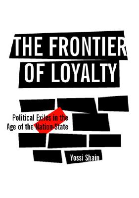 The Frontier of Loyalty: Political Exiles in the Age of the Nation-State - Shain, Yossi