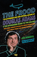 The Frood: The Authorised and Very Official History of Douglas Adams & The Hitchhiker's Guide to the Galaxy