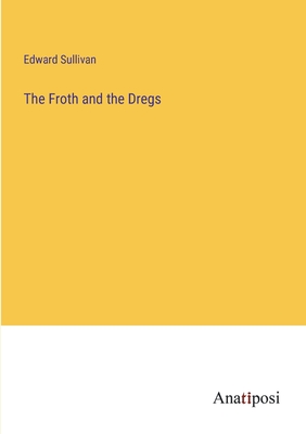 The Froth and the Dregs - Sullivan, Edward