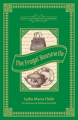 The Frugal Housewife: Dedicated to Those Who Are Not Ashamed of Economy - Child, Lydia Maria