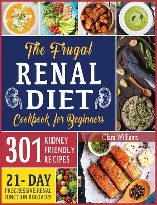 The Frugal Renal Diet Cookbook for Beginners: How to Manage Chronic Kidney Disease (CKD) to Escape Dialysis 21-Day Nutritional Plan for Progressive Renal Function Recovery 301 Kidney-Friendly Recipes. - Williams, Clara