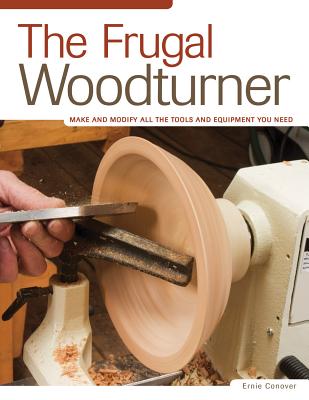 The Frugal Woodturner: Make and Modify All the Tools and Equipment You Need - Conover, Ernie