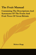 The Fruit Manual: Containing the Descriptions and Synonyms of the Fruits and Fruit Trees of Great Britain
