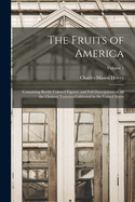 The Fruits of America: Containing Richly Colored Figures, and Full Descriptions of All the Choicest Varieties Cultivated in the United States; Volume 1