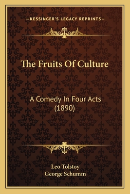 The Fruits Of Culture: A Comedy In Four Acts (1890) - Tolstoy, Leo, and Schumm, George (Translated by)