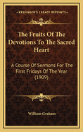 The Fruits of the Devotions to the Sacred Heart: A Course of Sermons for the First Fridays of the Year