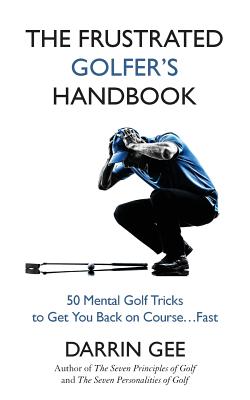 The Frustrated Golfer's Handbook: 50 Mental Golf Tricks to Get You Back on Course ... Fast - Gee, Darrin