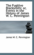 The Fugitive Blacksmith; Or, Events in the History of James W. C. Pennington