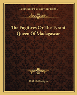 The Fugitives Or The Tyrant Queen Of Madagascar