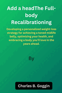 The Full-body Recalibration: Developing a personalized weight-loss strategy for achieving a toned midlife belly, optimizing your health, and embracing a body you'll love in the years ahead.