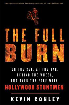 The Full Burn: On the Set, at the Bar, Behind the Wheel, and Over the Edge with Hollywood Stuntmen - Conley, Kevin