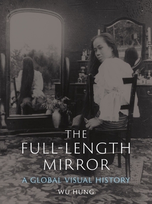 The Full-Length Mirror: A Global Visual History - Hung, Wu