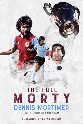 The Full Morty: Dennis Mortimer - Mortimer, Dennis, and Sydenham, Richard