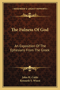 The Fulness of God: An Exposition of the Ephesians from the Greek