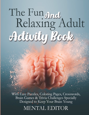 The Fun and Relaxing Adult Activity Book.: With Easy Puzzles, Coloring Pages, Writing Activities, Brain Games & Trivia Challenges Specially Designed to Keep Your Brain Young. - Editor, Mental