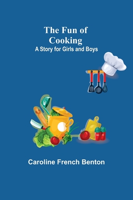 The Fun of Cooking: A Story for Girls and Boys - French Benton, Caroline