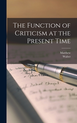 The Function of Criticism at the Present Time - Arnold, Matthew 1822-1888, and Pater, Walter 1839-1894