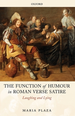 The Function of Humour in Roman Verse Satire: Laughing and Lying - Plaza, Maria