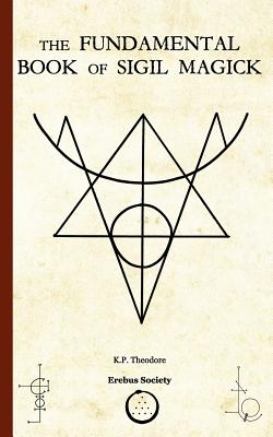 The Fundamental Book of Sigil Magick - Theodore, K P