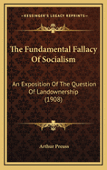 The Fundamental Fallacy of Socialism an Exposition of the Question of Landownership