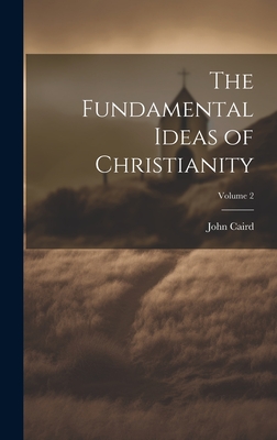 The Fundamental Ideas of Christianity; Volume 2 - Caird, John