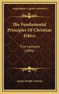 The Fundamental Principles of Christian Ethics: Five Lectures (1896)