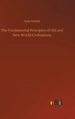 The Fundamental Principles of Old and New World Civilizations - Nuttall, Zelia