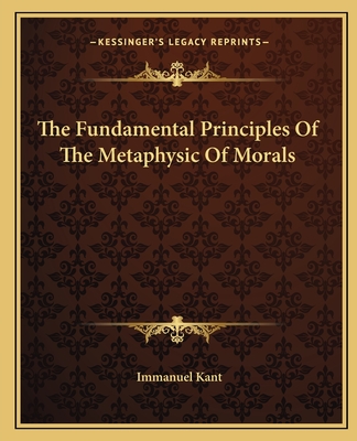 The Fundamental Principles Of The Metaphysic Of Morals - Kant, Immanuel