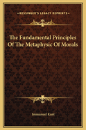 The Fundamental Principles Of The Metaphysic Of Morals