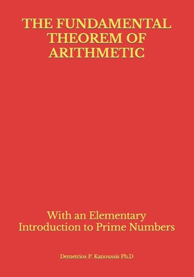 The Fundamental Theorem of Arithmetic: With an Elementary Introduction to Prime Numbers - Kanoussis Ph D, Demetrios P