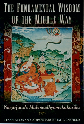 The Fundamental Wisdom of the Middle Way: Nagarjuna's Mulamadhyamakakarika - Nagarjuna, and Garfield, Jay L