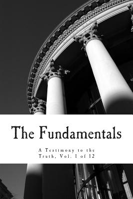 The Fundamentals: A Testimony to the Truth - Orr, James, and Warfield, Benjamin B, and Morgan, G Campbell