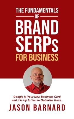 The Fundamentals of Brand SERPs for Business: Google is your new business card and it is up to you to optimise yours. - Barnard, Jason