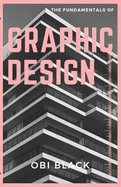 The Fundamentals of Graphic Design: Pushing Boundaries, and Unleashing Your Creativity