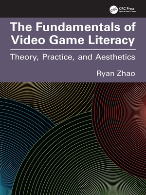 The Fundamentals of Video Game Literacy: Theory, Practice, and Aesthetics - Zhao, Ryan