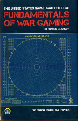 The Fundamentals of War Gaming - McHugh, Francis J, and Dellavolpe, David A (Foreword by), and Naval War College Press (U S ) (Editor)