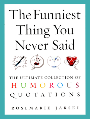 The Funniest Thing You Never Said: The Ultimate Collection of Humorous Quotations - Jarski, Rosemarie