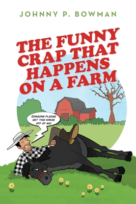 The Funny Crap That Happens on a Farm - Bowman, Johnny P