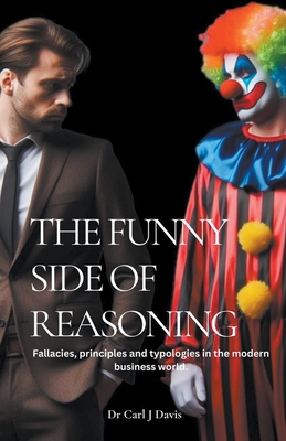 The Funny Side Of Reasoning - Fallacies, principles and typologies in the modern business world. - Davis, Carl