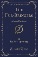 The Fur-Bringers: A Story of Athabasca (Classic Reprint)