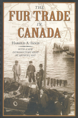 The Fur Trade in Canada: An Introduction to Canadian Economic History - Innis, Harold A, and Ray, Arthur (Introduction by)