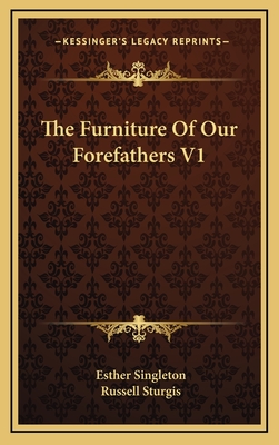 The Furniture of Our Forefathers V1 - Singleton, Esther, and Sturgis, Russell