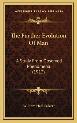 The Further Evolution of Man: A Study from Observed Phenomena (1913) - Calvert, William Hall